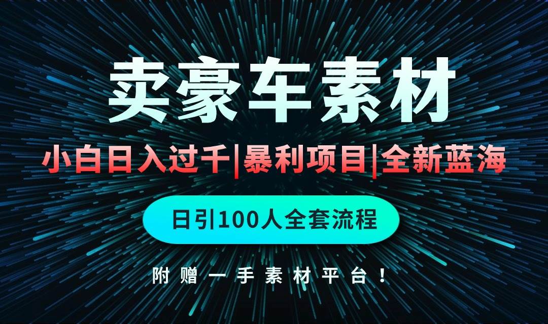 （10101期）通过卖豪车素材日入过千，空手套白狼！简单重复操作，全套引流流程.！-靠谱项目库