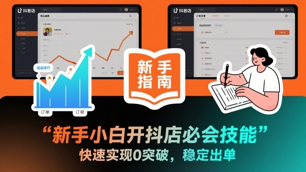 新手小白开抖店必会技能，快速实现0突破，稳定出单-靠谱项目库