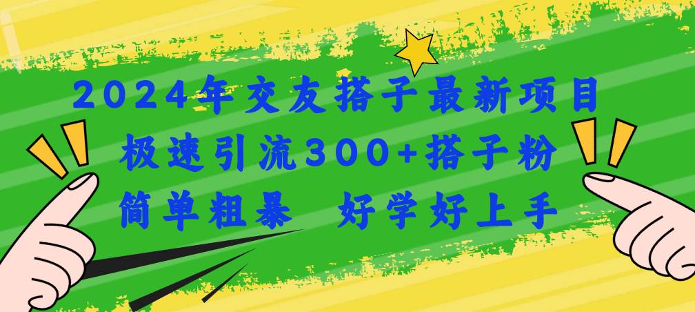 2024年交友搭子最新项目,极速引流300+搭子粉,简单粗暴,好学好上手-靠谱项目库
