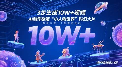 3步生成10W+视频，AI制作微观“小人物世界”科幻大片，条条万赞，1条作品涨粉2.3W-靠谱项目库