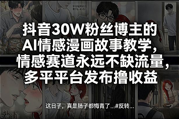 抖音30W粉丝博主的AI情感漫画故事教学，情感赛道永远不缺流量，多平台发布撸收益！-靠谱项目库