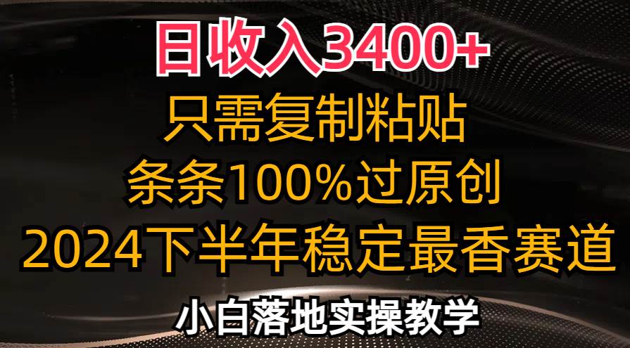 （12010期）日收入3400+，只需复制粘贴，条条过原创，2024下半年最香赛道，小白也...-靠谱项目库