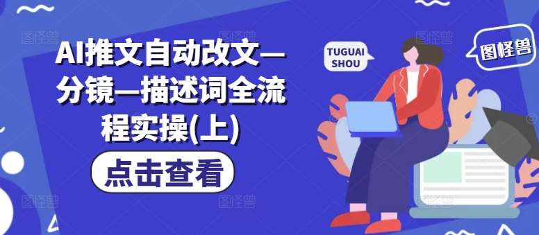 AI推文自动改文—分镜—描述词全流程实操(上)-靠谱项目库
