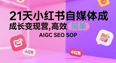 21天小红书自媒体成长变现营,高效 简单 AIGC SEO SOP-靠谱项目库