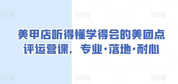 美甲店听得懂学得会的美团点评运营课，专业·落地·耐心-靠谱项目库