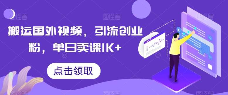 搬运国外视频，引流创业粉，单日卖课1K+【揭秘】-靠谱项目库