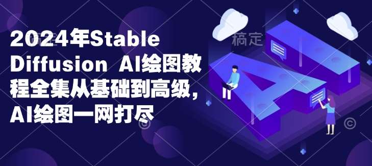 2024年Stable Diffusion Al绘图教程全集从基础到高级，AI绘图一网打尽-靠谱项目库