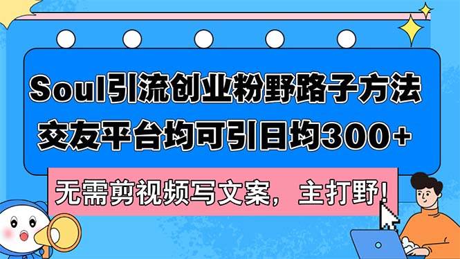 （12281期）Soul引流创业粉野路子方法，交友平台均可引日均300+，无需剪视频写文案…-靠谱项目库