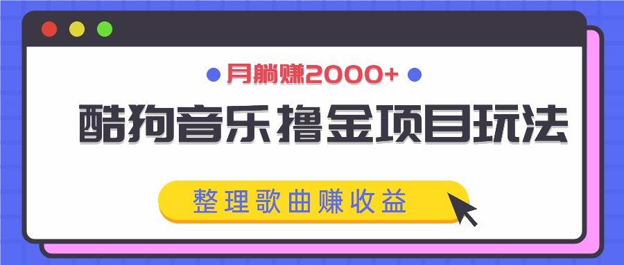 酷狗音乐撸金项目玩法,整理歌曲赚收益,月躺赚2000+-靠谱项目库