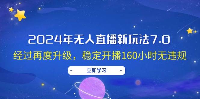 2024年无人直播新玩法7.0，经过再度升级，稳定开播160小时无违规，抖音…-靠谱项目库