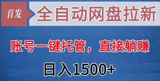 全自动网盘拉新，账号一键托管，直接躺赚，日入1500+（可放大，可团队）-靠谱项目库
