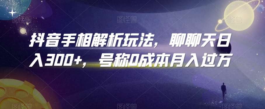抖音手相解析玩法，聊聊天日入300+，号称0成本月入过万【揭秘】-靠谱项目库