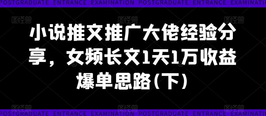小说推文推广大佬经验分享,女频长文1天1万收益爆单思路(下)-靠谱项目库