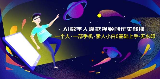 （8954期）AI数字人爆款视频创作实战课，一个人·一部手机·素人小白0基础上手-无水印-靠谱项目库