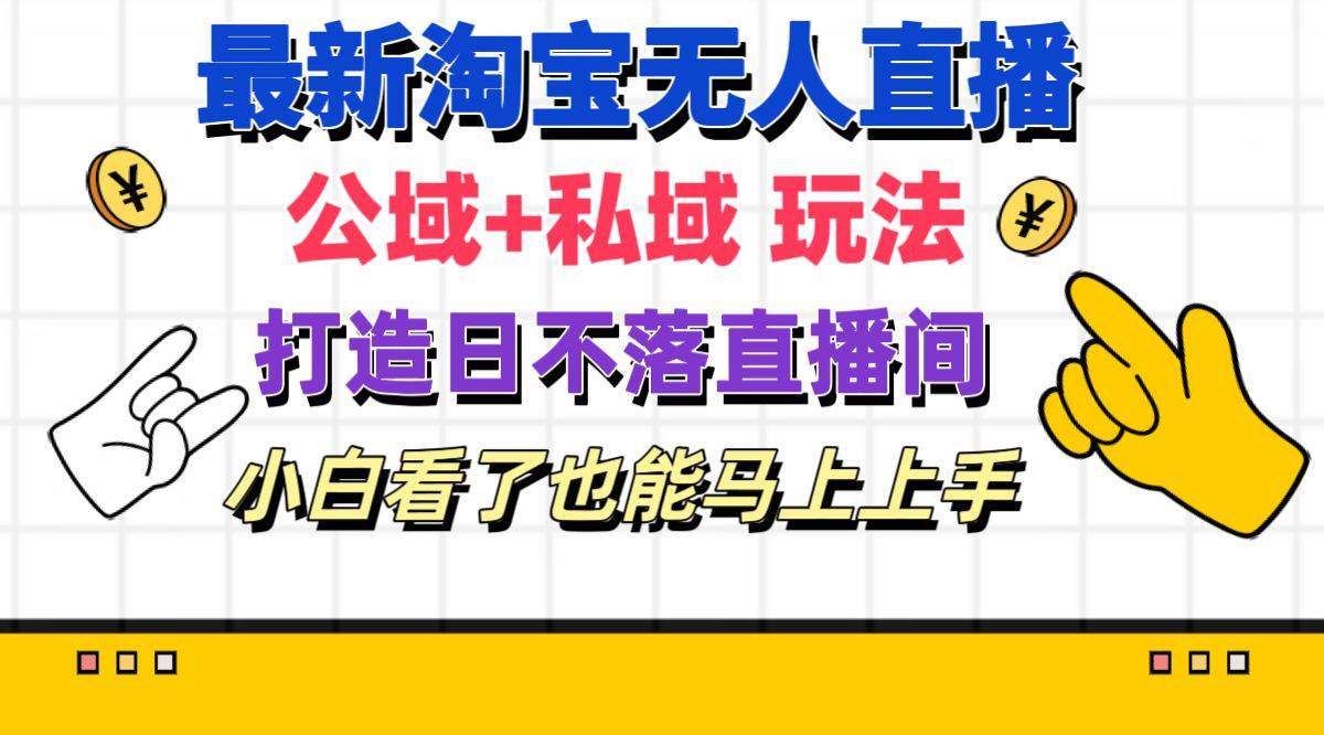 最新淘宝无人直播 公域+私域玩法打造真正的日不落直播间 小白看了也能...-靠谱项目库