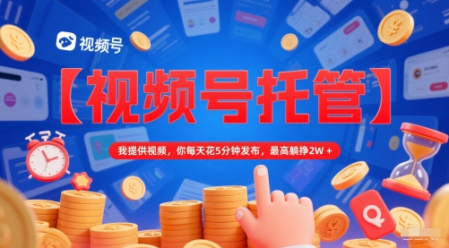 【视频号托管 】我提供视频,你每天花5分钟发布,最高躺挣2W+【揭秘】-靠谱项目库