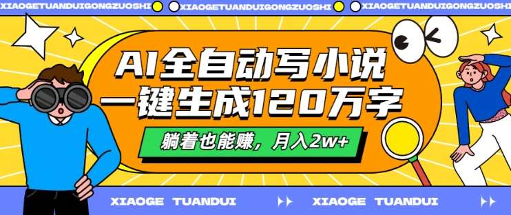 AI全自动写小说，一键生成120万字，躺着也能赚，月入2w+【揭秘】-靠谱项目库