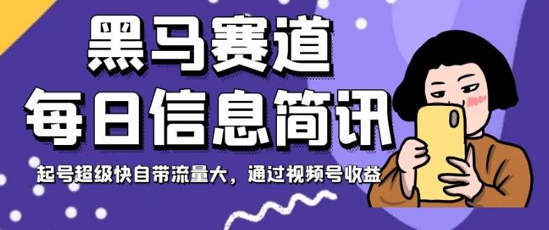 黑马赛道每日信息简讯，起号超级快自带流量大，通过视频号收益【揭秘】-靠谱项目库