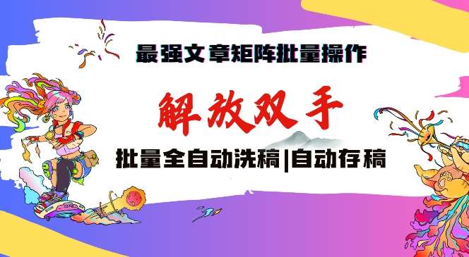 最强文章矩阵批量管理，自动洗稿，自动存稿，月入过万轻轻松松【揭秘】-靠谱项目库