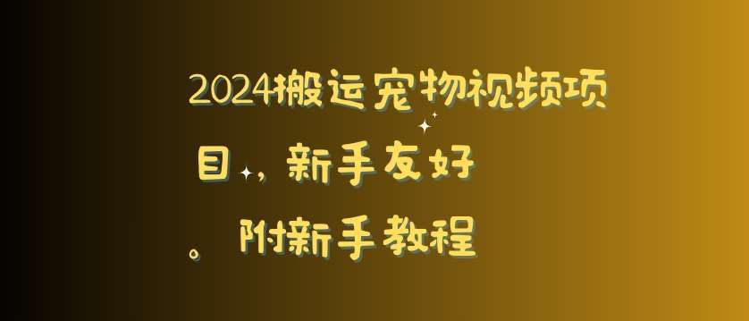 2024搬运宠物视频项目，新手友好，完美去重，附新手教程【揭秘】-靠谱项目库