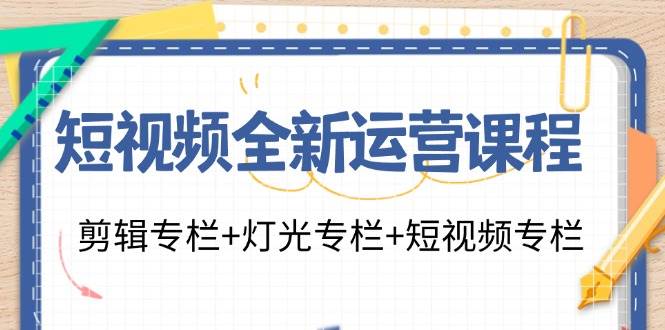（11855期）短视频全新运营课程：剪辑专栏+灯光专栏+短视频专栏（23节课）-靠谱项目库