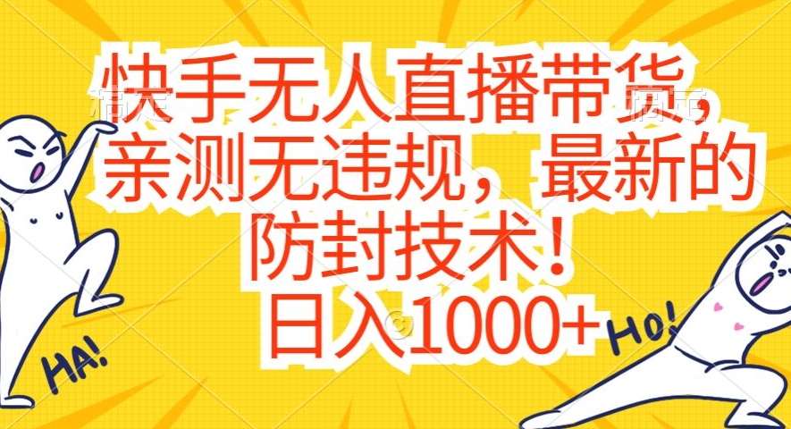 快手无人直播带货,亲测无违规,最新的防封技术!日入1000+【揭秘】-靠谱项目库