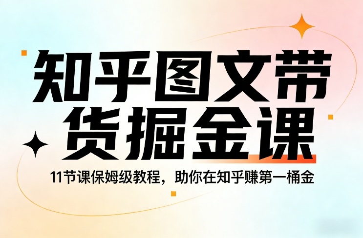 知乎图文带货掘金课，11节课保姆级教程，助你在知乎賺第一桶金-靠谱项目库