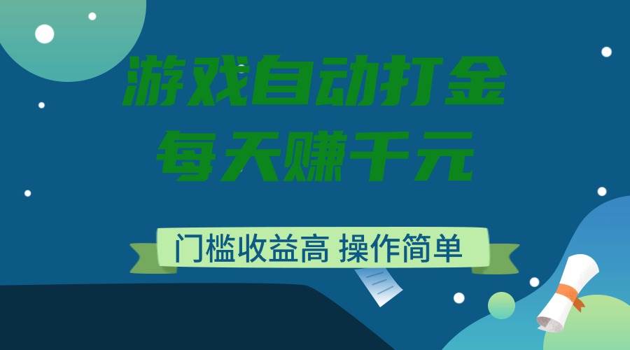 (14274期)游戏自动打金,每天赚千元,门槛收益高,操作简单-靠谱项目库