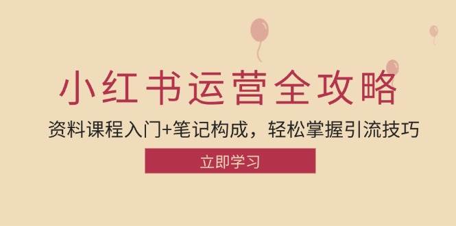（12928期）小红书运营引流全攻略：资料课程入门+笔记构成，轻松掌握引流技巧-靠谱项目库