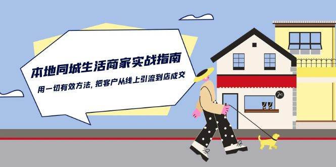 本地同城生活商家实战指南：用一切有效方法，把客户从线上引流到店成交-靠谱项目库
