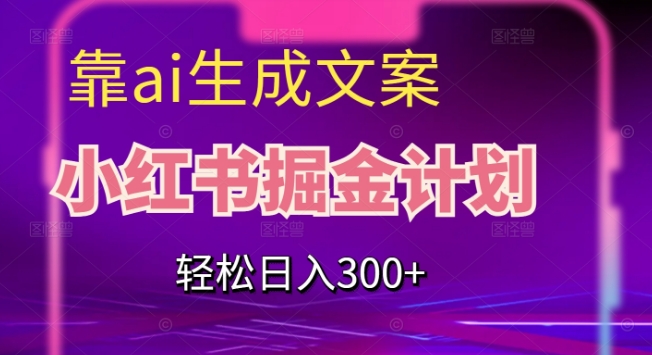 靠AI生成文案，小红书掘金计划，轻松日入300+【揭秘】-靠谱项目库