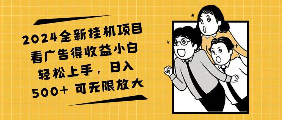 （11986期）2024全新挂机项目看广告得收益小白轻松上手，日入500+ 可无限放大-靠谱项目库