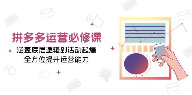 （13647期）拼多多运营必修课：涵盖底层逻辑到活动起爆，全方位提升运营能力-靠谱项目库