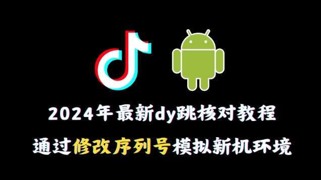 2024年最新抖音跳核对教程,通过修改序列号模拟新机环境【揭秘】-靠谱项目库