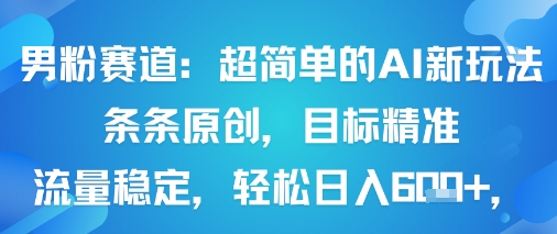 男粉赛道：超简单的AI新玩法条条原创，目标精准，流量稳定轻松日入6张+-靠谱项目库