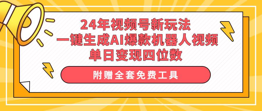 24年视频号新玩法 一键生成AI爆款机器人视频，单日轻松变现四位数-靠谱项目库