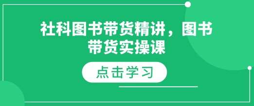 社科图书带货精讲,图书带货实操课-靠谱项目库