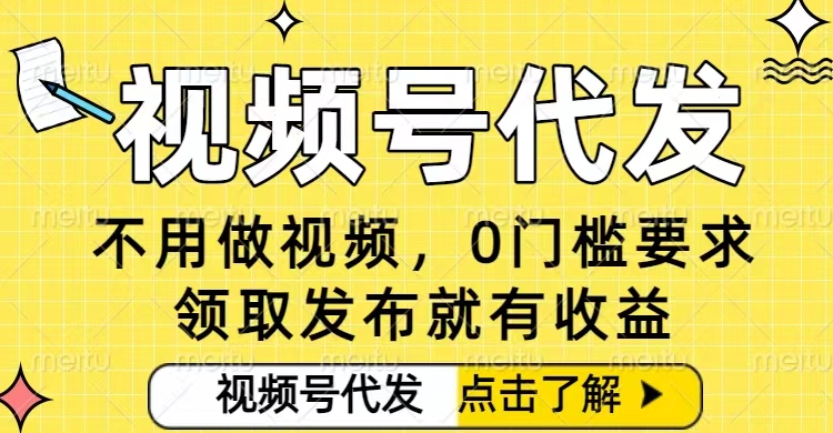 0门槛视频号代发项目，无需剪辑无需做视频，发布就有收益，任务没有上限，小白轻松日入5张【揭秘】-靠谱项目库
