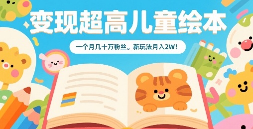 变现超高儿童绘本,一个月几十万粉丝,新玩法月入2W-靠谱项目库