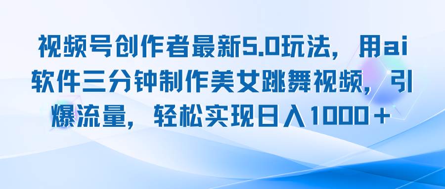 （12729期）视频号创作者最新5.0玩法，用ai软件三分钟制作美女跳舞视频 实现日入1000+-靠谱项目库