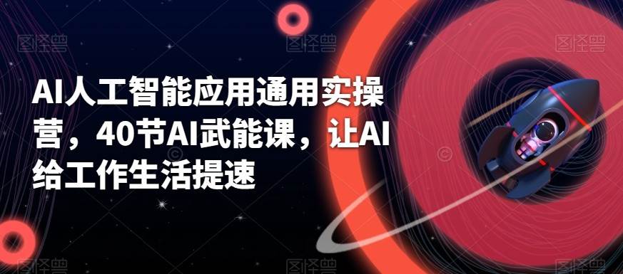 AI人工智能应用通用实操营，40节AI赋能课，让AI给工作生活提速-靠谱项目库