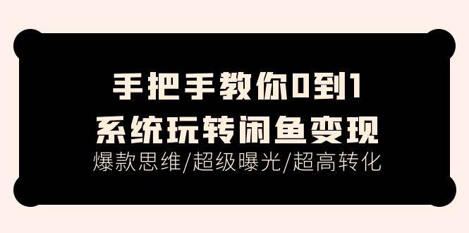 手把手教你0到1系统玩转闲鱼变现，爆款思维/超级曝光/超高转化（15节课）-靠谱项目库