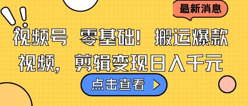 视频号零基础搬运爆款视频，剪辑变现日入千元【揭秘】-靠谱项目库