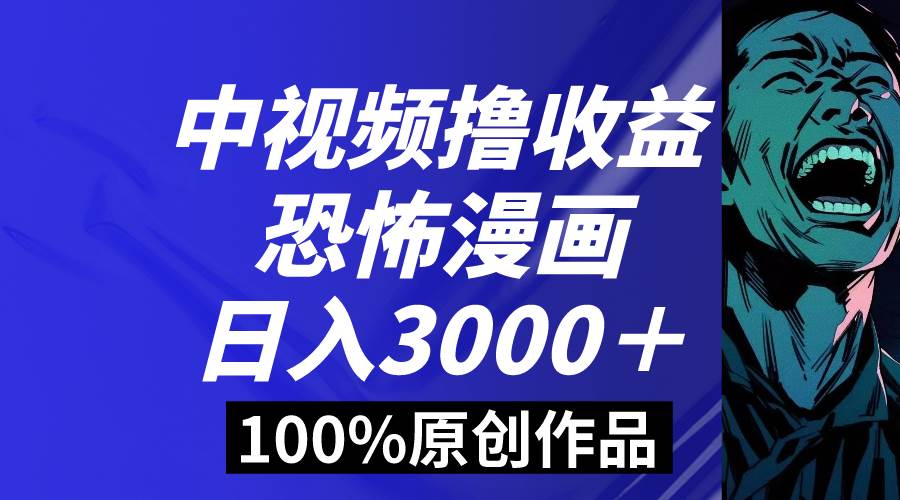 中视频恐怖漫画暴力撸收益，日入3000＋，100%原创玩法，小白轻松上手多…-靠谱项目库