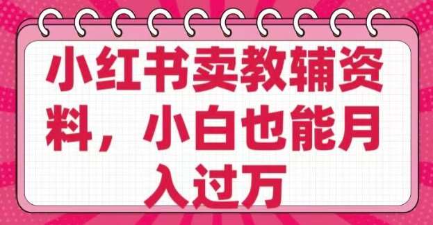 小红书卖教辅资料，0 成本，纯利润，售后成本极低，小白也能月入过W-靠谱项目库