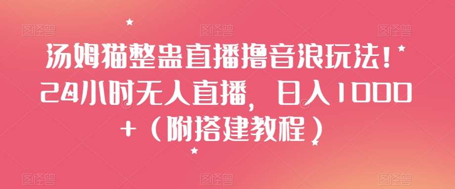 汤姆猫整蛊直播撸音浪玩法！24小时无人直播，日入1000+（附搭建教程）【揭秘】-靠谱项目库