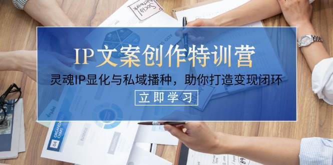 IP文案创作特训营，灵魂IP显化与私域播种，助你打造变现闭环（14节课）-靠谱项目库