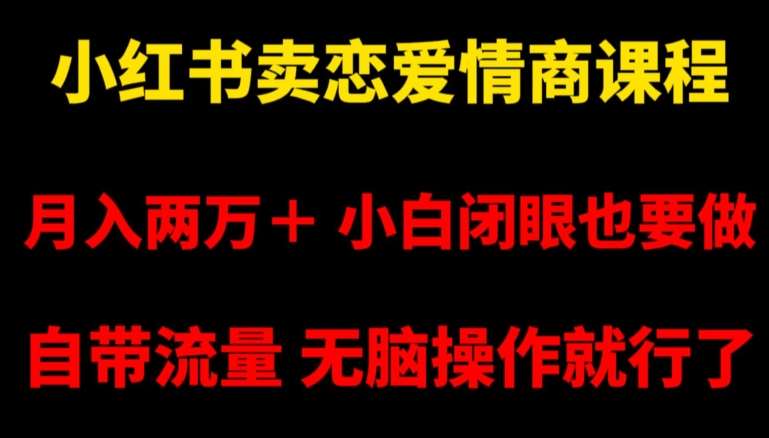 小红书卖恋爱情商课程，月入两万＋，小白闭眼也要做，自带流量，无脑操作就行了【揭秘】-靠谱项目库