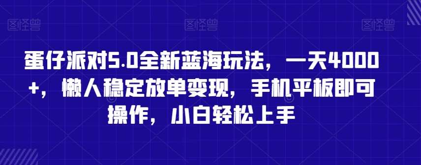 蛋仔派对5.0全新蓝海玩法,一天4000+,懒人稳定放单变现,手机平板即可操作,小白轻松上手【揭秘】-靠谱项目库