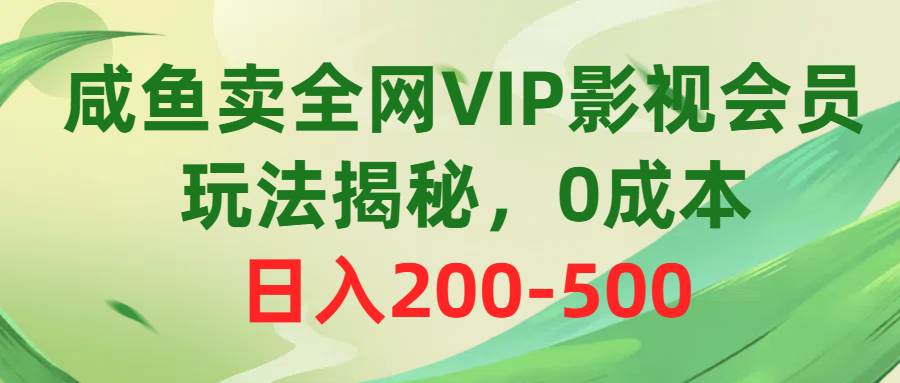 （10517期）咸鱼卖全网VIP影视会员，玩法揭秘，0成本日入200-500-靠谱项目库